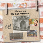 Pondering Old San Francisco…
